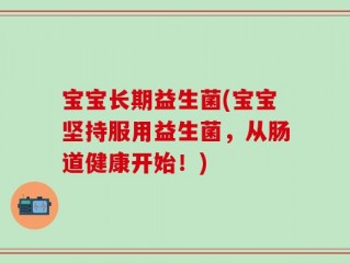 宝宝长期益生菌(宝宝坚持服用益生菌，从肠道健康开始！)