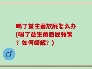 喝了益生菌放屁怎么办(喝了益生菌后屁频繁？如何缓解？)