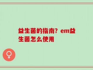益生菌的指南？em益生菌怎么使用