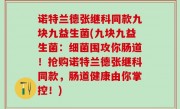 诺特兰德张继科同款九块九益生菌(九块九益生菌：细菌围攻你肠道！抢购诺特兰德张继科同款，肠道健康由你掌控！)