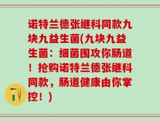 诺特兰德张继科同款九块九益生菌(九块九益生菌：细菌围攻你肠道！抢购诺特兰德张继科同款，肠道健康由你掌控！)