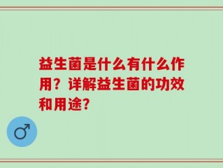 益生菌是什么有什么作用？详解益生菌的功效和用途？