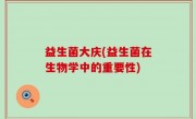 益生菌大庆(益生菌在生物学中的重要性)