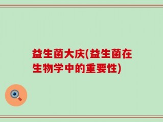 益生菌大庆(益生菌在生物学中的重要性)