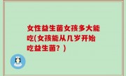 女性益生菌女孩多大能吃(女孩能从几岁开始吃益生菌？)