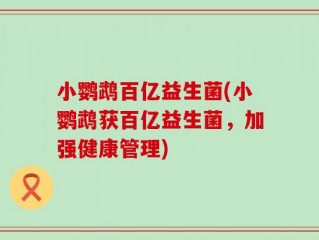 小鹦鹉百亿益生菌(小鹦鹉获百亿益生菌，加强健康管理)