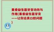 果香益生菌牙膏功效与作用(果香益生菌牙膏——让你远离口腔问题)