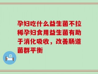 孕妇吃什么益生菌不拉稀孕妇食用益生菌有助于消化吸收，改善肠道菌群平衡