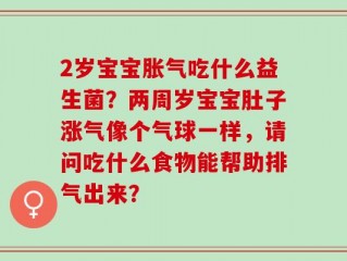 2岁宝宝胀气吃什么益生菌？两周岁宝宝肚子涨气像个气球一样，请问吃什么食物能帮助排气出来？