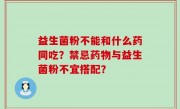 益生菌粉不能和什么药同吃？禁忌药物与益生菌粉不宜搭配？
