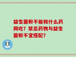 益生菌粉不能和什么药同吃？禁忌药物与益生菌粉不宜搭配？