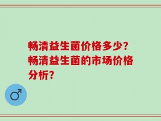 畅清益生菌价格多少？畅清益生菌的市场价格分析？