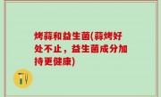 烤蒜和益生菌(蒜烤好处不止，益生菌成分加持更健康)