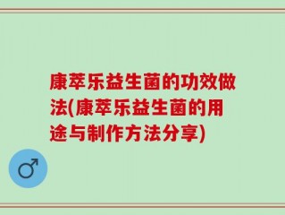 康萃乐益生菌的功效做法(康萃乐益生菌的用途与制作方法分享)