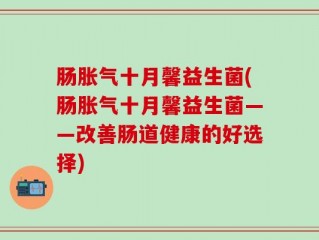 肠胀气十月馨益生菌(肠胀气十月馨益生菌——改善肠道健康的好选择)