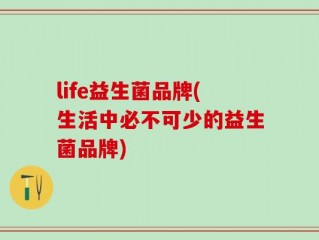 life益生菌品牌(生活中必不可少的益生菌品牌)