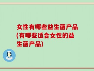 女性有哪些益生菌产品(有哪些适合女性的益生菌产品)