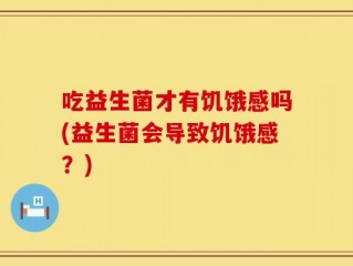 吃益生菌才有饥饿感吗(益生菌会导致饥饿感？)