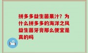 拼多多益生菌果汁？为什么拼多多的海洋之风益生菌牙膏那么便宜是真的吗