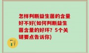 怎样判断益生菌的含量好不好(如何判断益生菌含量的好坏？5个关键要点告诉你)