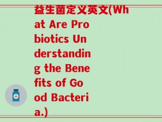 益生菌定义英文(What Are Probiotics Understanding the Benefits of Good Bacteria.)
