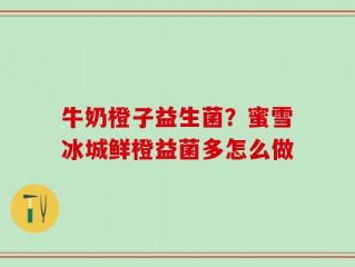 牛奶橙子益生菌？蜜雪冰城鲜橙益菌多怎么做