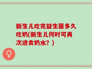 新生儿吃完益生菌多久吃奶(新生儿何时可再次进食奶水？)