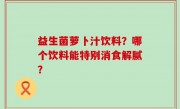 益生菌萝卜汁饮料？哪个饮料能特别消食解腻？