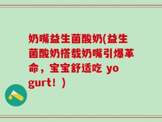 奶嘴益生菌酸奶(益生菌酸奶搭载奶嘴引爆革命，宝宝舒适吃 yogurt！)