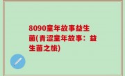 8090童年故事益生菌(青涩童年故事：益生菌之旅)