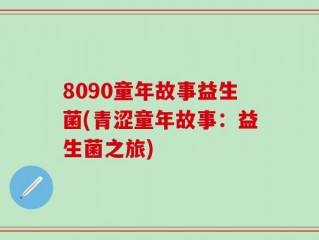 8090童年故事益生菌(青涩童年故事：益生菌之旅)