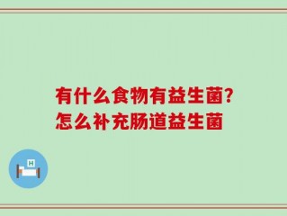 有什么食物有益生菌？怎么补充肠道益生菌