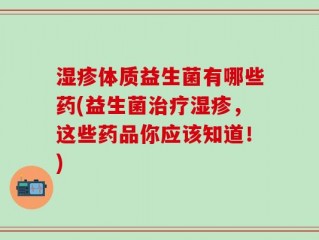 湿疹体质益生菌有哪些药(益生菌治疗湿疹，这些药品你应该知道！)