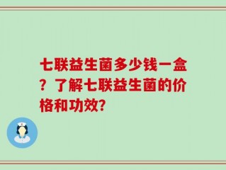 七联益生菌多少钱一盒？了解七联益生菌的价格和功效？