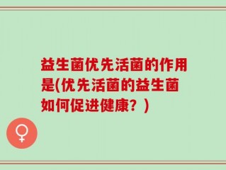 益生菌优先活菌的作用是(优先活菌的益生菌如何促进健康？)