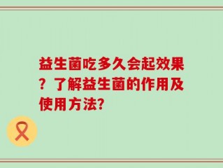 益生菌吃多久会起效果？了解益生菌的作用及使用方法？