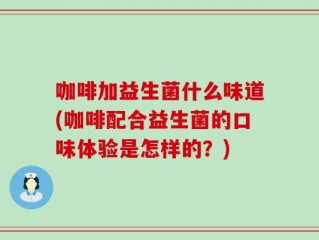 咖啡加益生菌什么味道(咖啡配合益生菌的口味体验是怎样的？)