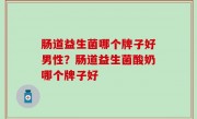 肠道益生菌哪个牌子好男性？肠道益生菌酸奶哪个牌子好