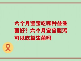 六个月宝宝吃哪种益生菌好？六个月宝宝腹泻可以吃益生菌吗