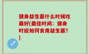 健身益生菌什么时候吃最好(最佳时间：健身时应如何食用益生菌？)