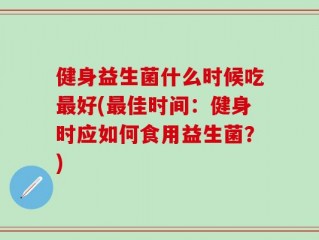 健身益生菌什么时候吃最好(最佳时间：健身时应如何食用益生菌？)