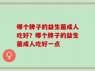 哪个牌子的益生菌成人吃好？哪个牌子的益生菌成人吃好一点