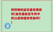 转奶喝的益生菌有哪些好(益生菌能在牛奶中的口感和储存性能吗？)