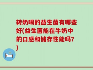 转奶喝的益生菌有哪些好(益生菌能在牛奶中的口感和储存性能吗？)