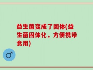 益生菌变成了固体(益生菌固体化，方便携带食用)