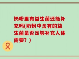 奶粉里有益生菌还能补充吗(奶粉中含有的益生菌是否足够补充人体需要？)