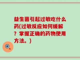 益生菌引起过敏吃什么药(过敏反应如何缓解？掌握正确的药物使用方法。)