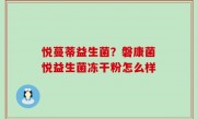 悦蔓蒂益生菌？磐康菌悦益生菌冻干粉怎么样