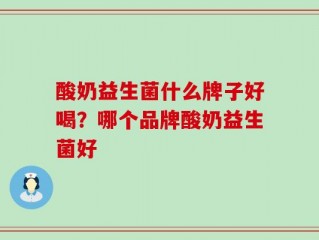 酸奶益生菌什么牌子好喝？哪个品牌酸奶益生菌好