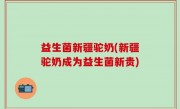 益生菌新疆驼奶(新疆驼奶成为益生菌新贵)